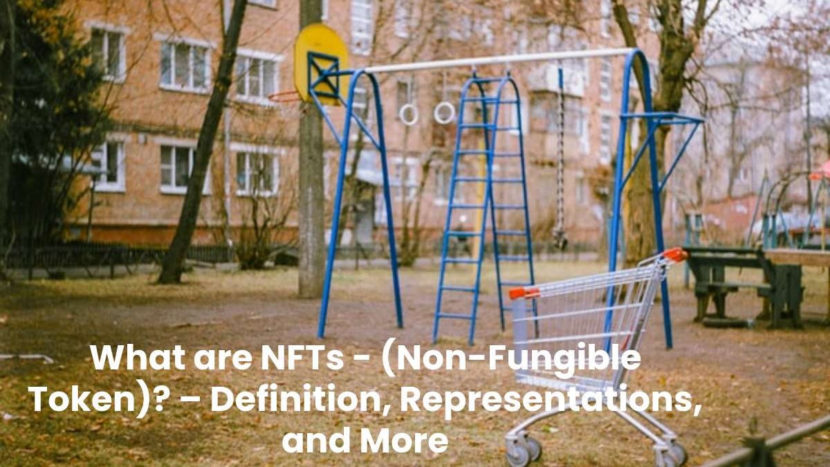 What are NFTs – (Non-Fungible Token)? – Definition, Representations, and More