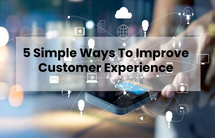 5 Simple Ways To Improve Customer Experience