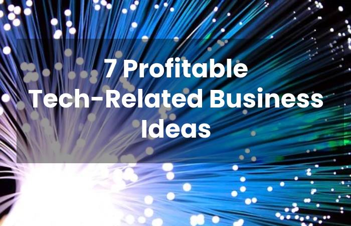 7 Profitable Tech-Related Business Ideas