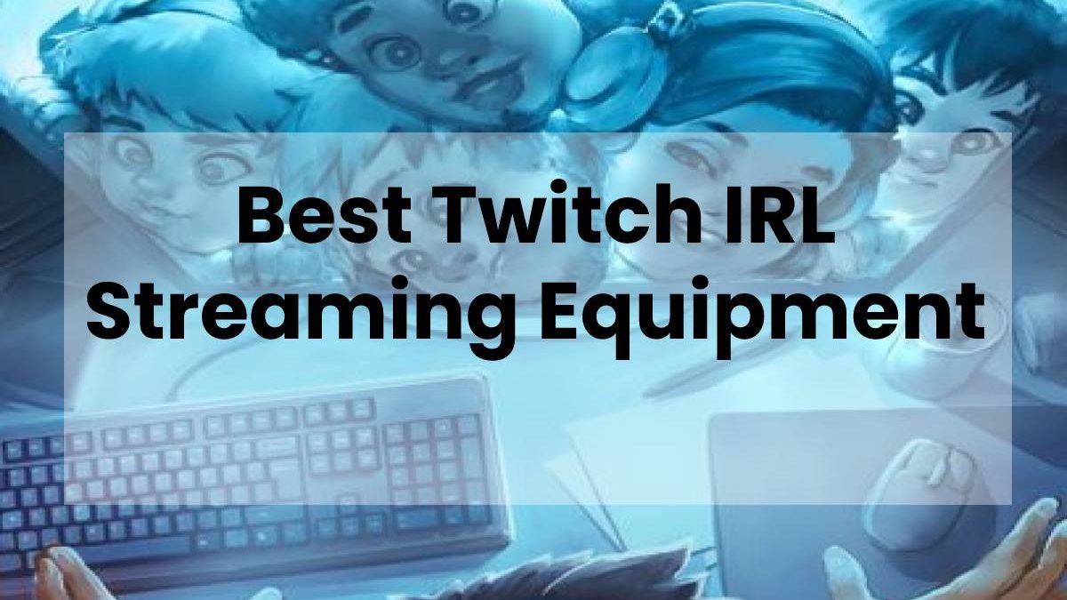 Best Twitch IRL Streaming Equipment