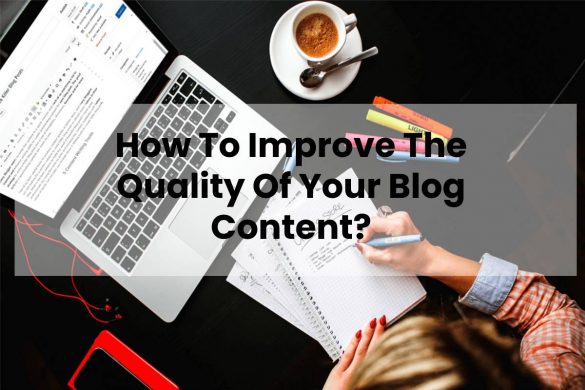 How To Improve The Quality Of Your Blog Content?