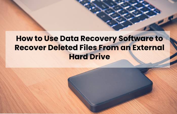 How to Use Data Recovery Software to Recover Deleted Files From an External Hard Drive