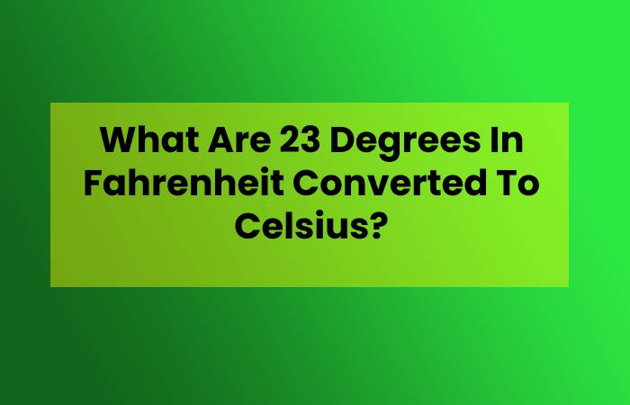 What Are 23 Degrees In Fahrenheit Converted To Celsius?