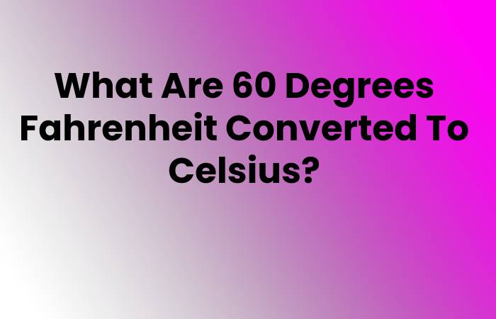 What Are 60 Degrees Fahrenheit Converted To Celsius?