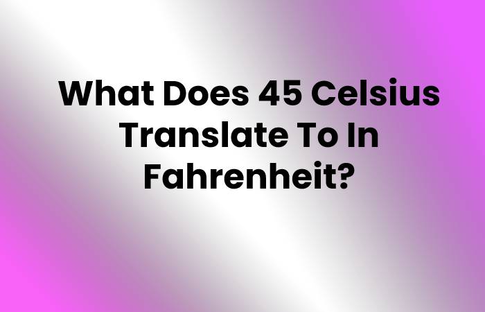 What Does 45 Celsius Translate To In Fahrenheit?