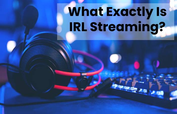 What Exactly Is IRL Streaming?