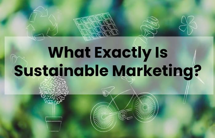 What Exactly Is Sustainable Marketing?