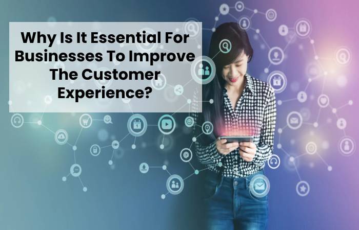 Why Is It Essential For Businesses To Improve The Customer Experience?