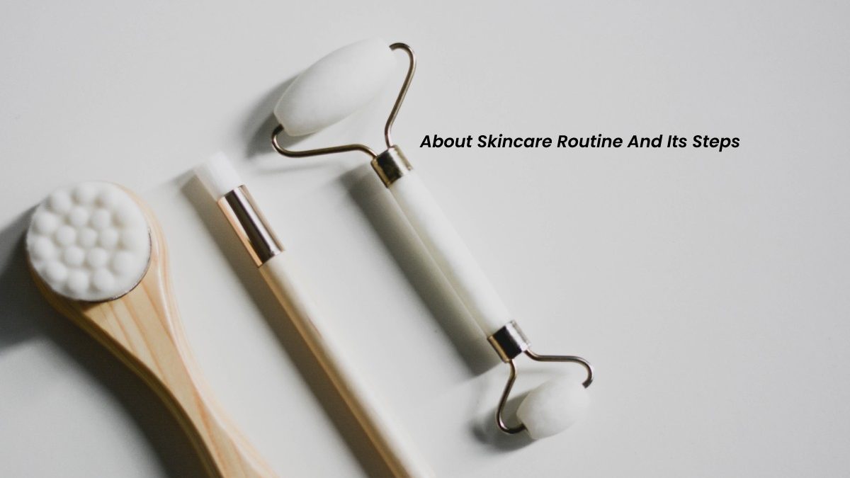 About Skincare Routine And Its Steps