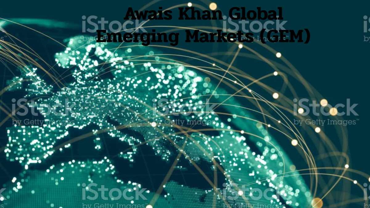 About Awais Khan Global Emerging Markets (GEM) Markets & More