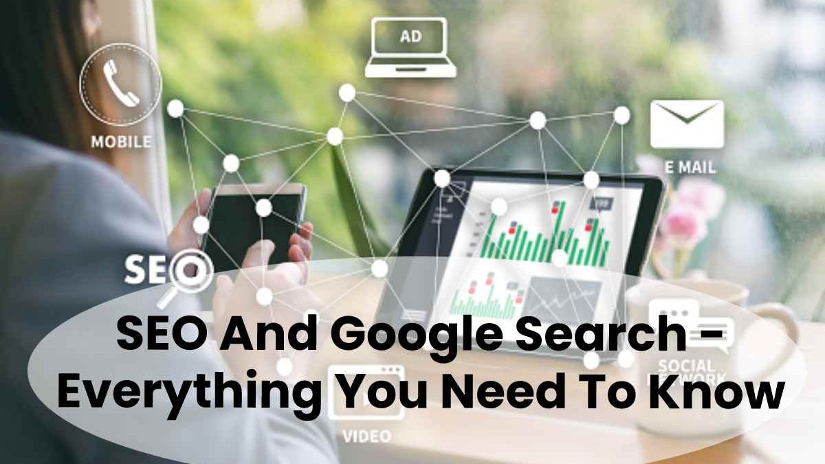 SEO And Google Search – Everything You Need To Know