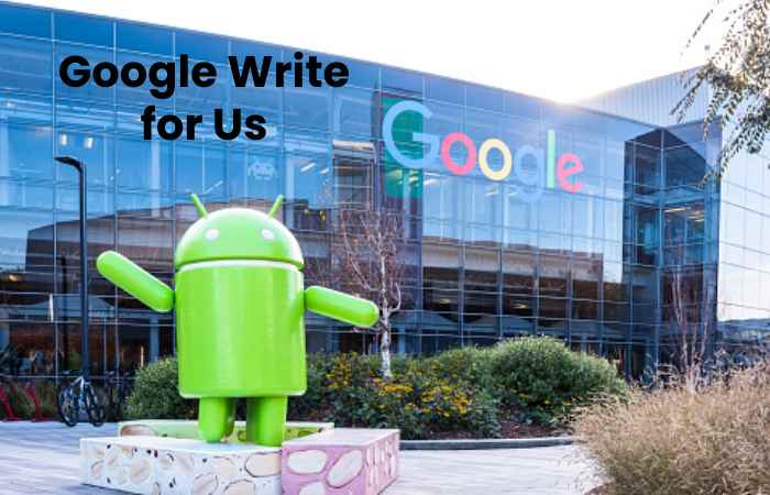 Google Write for Us, Guest Post, Contribute and Submit Post