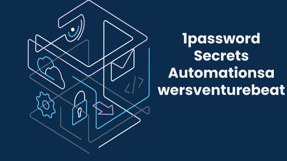1password Secrets Automationsawersventurebeat