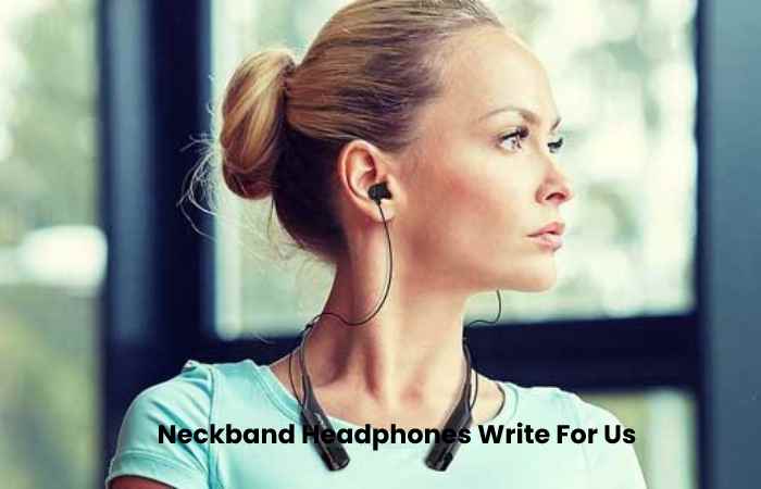 Neckband Headphones Write For Us