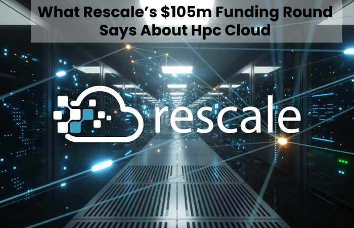 What Rescale’s $105m Funding Round Says About Hpc Cloud