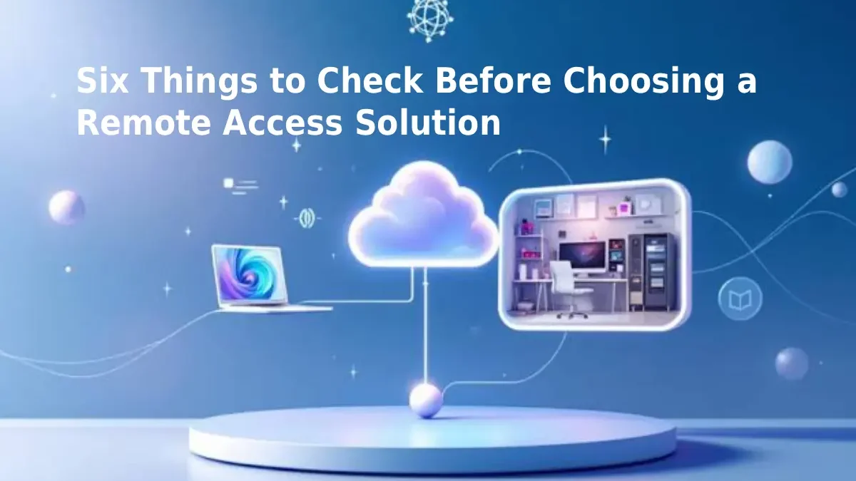 Six Things to Check Before Choosing a Remote Access Solution